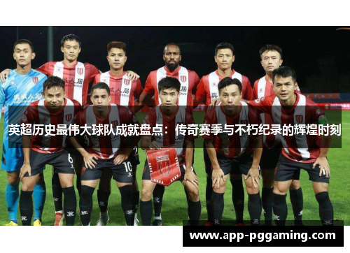 英超历史最伟大球队成就盘点：传奇赛季与不朽纪录的辉煌时刻