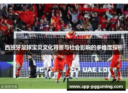 西班牙足球宝贝文化背景与社会影响的多维度探析