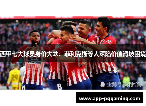 西甲七大球员身价大跌：菲利克斯等人深陷价值滑坡困境