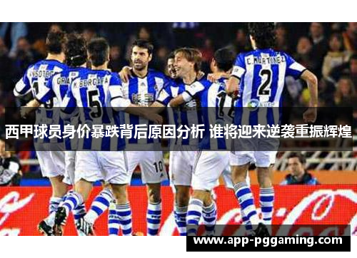 西甲球员身价暴跌背后原因分析 谁将迎来逆袭重振辉煌