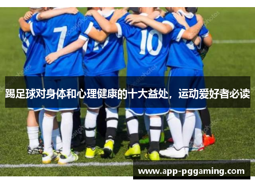 踢足球对身体和心理健康的十大益处，运动爱好者必读