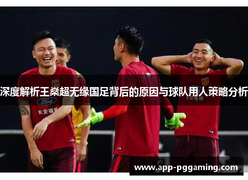深度解析王燊超无缘国足背后的原因与球队用人策略分析