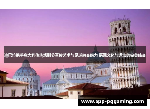 迪巴拉携手意大利传统戏剧节宣传艺术与足球融合魅力 展现文化与运动的完美结合