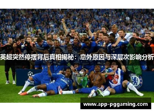 英超突然停摆背后真相揭秘:意外原因与深层次影响分析 英超突然停摆背后真相揭秘:意外原因与深层次影响分析