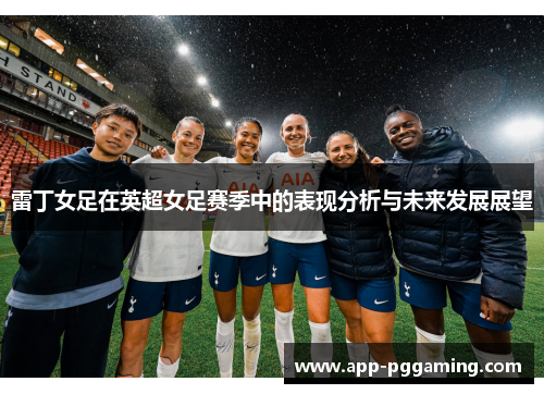 雷丁女足在英超女足赛季中的表现分析与未来发展展望 雷丁女足在英超女足赛季中的表现分析与未来发展展望
