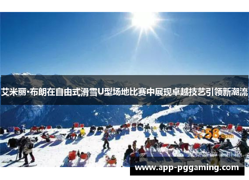 艾米丽·布朗在自由式滑雪U型场地比赛中展现卓越技艺引领新潮流