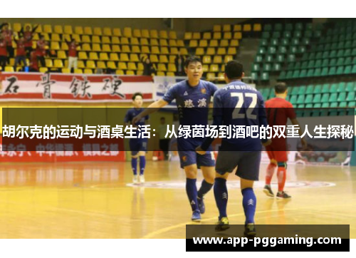 胡尔克的运动与酒桌生活：从绿茵场到酒吧的双重人生探秘