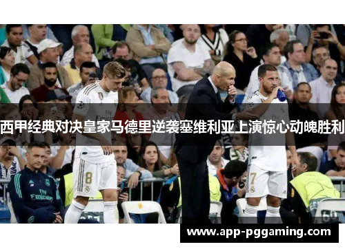 西甲经典对决皇家马德里逆袭塞维利亚上演惊心动魄胜利