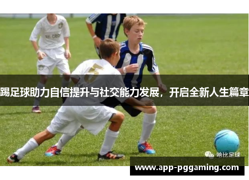 踢足球助力自信提升与社交能力发展，开启全新人生篇章