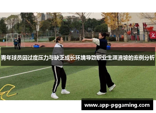 青年球员因过度压力与缺乏成长环境导致职业生涯滑坡的案例分析