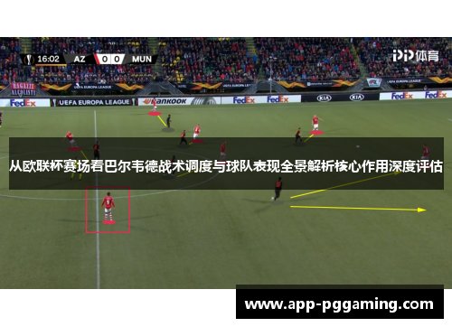 从欧联杯赛场看巴尔韦德战术调度与球队表现全景解析核心作用深度评估
