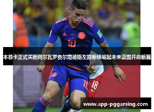 本菲卡正式买断阿尔瓦罗费尔南德斯左路新核崛起未来蓝图开启新篇