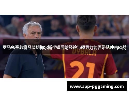 罗马免签老将马茨胡梅尔斯坐镇后防经验与领导力能否带队冲击欧战