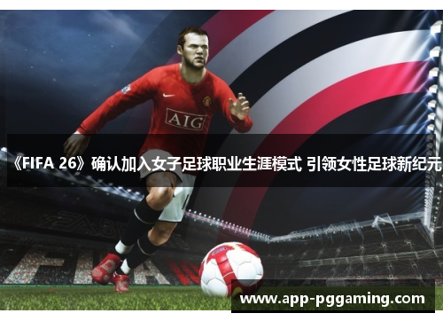 《FIFA 26》确认加入女子足球职业生涯模式 引领女性足球新纪元